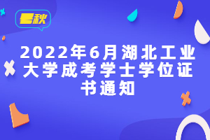 2022年6月湖北工業(yè)大學成考學士學位證書通知 2022年6月湖北工業(yè)大學成考學士學位證書通知