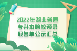 2022年湖北普通專升本院校預(yù)錄取名單公示匯總 2022年湖北普通專升本院校預(yù)錄取名單公示匯總