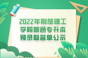 2022年荊楚理工學(xué)院普通專升本預(yù)錄取名單公示 2022年荊楚理工學(xué)院普通專升本預(yù)錄取名單公示