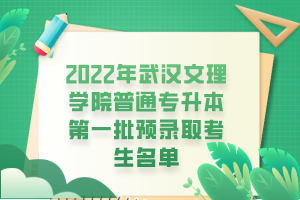 2022年武漢文理學(xué)院普通專升本第一批預(yù)錄取考生名單 2022年武漢文理學(xué)院普通專升本第一批預(yù)錄取考生名單