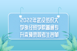 2022年武漢紡織大學(xué)外經(jīng)貿(mào)學(xué)院普通專升本預(yù)錄取考生名單 2022年武漢紡織大學(xué)外經(jīng)貿(mào)學(xué)院普通專升本預(yù)錄取考生名單