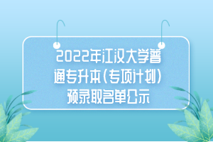 2022年江漢大學普通專升本(專項計劃)預錄取名單公示 2022年江漢大學普通專升本(專項計劃)預錄取名單公示