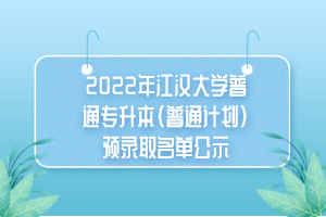 2022年江漢大學(xué)普通專升本(普通計劃)預(yù)錄取名單公示 2022年江漢大學(xué)普通專升本(普通計劃)預(yù)錄取名單公示