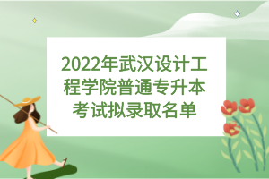 2022年武漢設(shè)計(jì)工程學(xué)院普通專升本考試擬錄取名單 2022年武漢設(shè)計(jì)工程學(xué)院普通專升本考試擬錄取名單