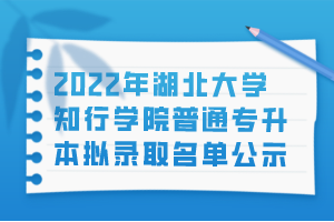 2022年湖北大學(xué)知行學(xué)院普通專升本擬錄取名單公示 2022年湖北大學(xué)知行學(xué)院普通專升本擬錄取名單公示