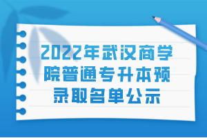 2022年武漢商學(xué)院普通專升本預(yù)錄取名單公示 2022年武漢商學(xué)院普通專升本預(yù)錄取名單公示