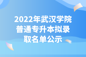 2022年武漢學(xué)院普通專升本擬錄取名單公示 2022年武漢學(xué)院普通專升本擬錄取名單公示