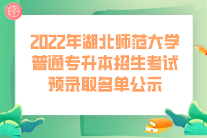 2022年湖北師范大學(xué)普通專升本招生考試預(yù)錄取名單公示 (1) 2022年湖北師范大學(xué)普通專升本招生考試預(yù)錄取名單公示 (1)