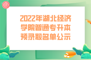 2022年湖北經(jīng)濟(jì)學(xué)院普通專升本預(yù)錄取名單公示 (1) 2022年湖北經(jīng)濟(jì)學(xué)院普通專升本預(yù)錄取名單公示 (1)