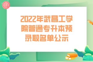 2022年武昌工學院普通專升本預錄取名單公示 2022年武昌工學院普通專升本預錄取名單公示