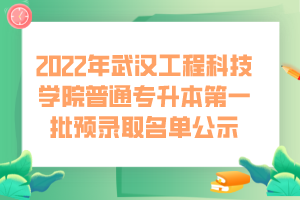 2022年武漢工程科技學(xué)院普通專升本第一批預(yù)錄取名單公示 2022年武漢工程科技學(xué)院普通專升本第一批預(yù)錄取名單公示