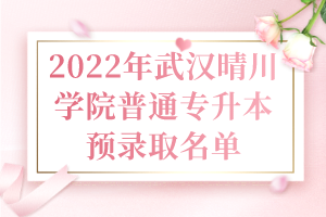 2022年武漢晴川學(xué)院普通專(zhuān)升本預(yù)錄取名單 2022年武漢晴川學(xué)院普通專(zhuān)升本預(yù)錄取名單