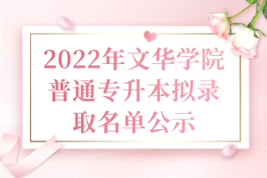 2022年文華學院普通專升本擬錄取名單公示 2022年文華學院普通專升本擬錄取名單公示