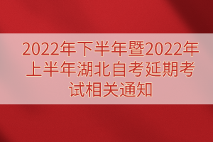 2022年下半年暨2022年上半年湖北自考延期考試相關(guān)通知 2022年下半年暨2022年上半年湖北自考延期考試相關(guān)通知