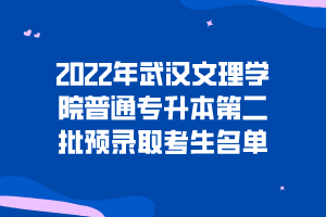 2022年武漢文理學院普通專升本第二批預錄取考生名單 2022年武漢文理學院普通專升本第二批預錄取考生名單