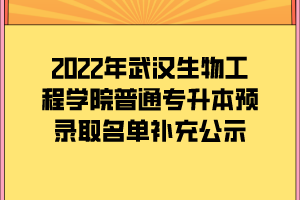 2022年武漢生物工程學(xué)院普通專升本預(yù)錄取名單補充公示 2022年武漢生物工程學(xué)院普通專升本預(yù)錄取名單補充公示