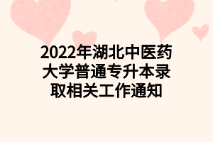 2022年湖北中醫(yī)藥大學(xué)普通專升本錄取相關(guān)工作通知 2022年湖北中醫(yī)藥大學(xué)普通專升本錄取相關(guān)工作通知