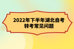 2022年下半年湖北自考轉(zhuǎn)考常見(jiàn)問(wèn)題 2022年下半年湖北自考轉(zhuǎn)考常見(jiàn)問(wèn)題