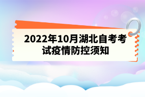 2022年10月湖北自考考試疫情防控須知 2022年10月湖北自考考試疫情防控須知