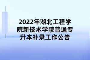2022年湖北工程學(xué)院新技術(shù)學(xué)院普通專升本補錄工作公告 2022年湖北工程學(xué)院新技術(shù)學(xué)院普通專升本補錄工作公告