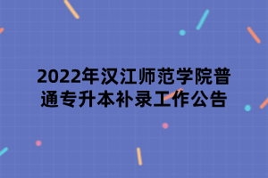 2022年漢江師范學(xué)院普通專升本補(bǔ)錄工作公告 2022年漢江師范學(xué)院普通專升本補(bǔ)錄工作公告