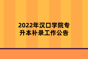2022年漢口學(xué)院專升本補(bǔ)錄工作公告
