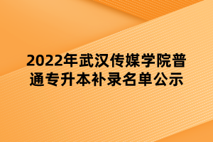2022年武漢傳媒學(xué)院普通專升本補錄名單公示 2022年武漢傳媒學(xué)院普通專升本補錄名單公示