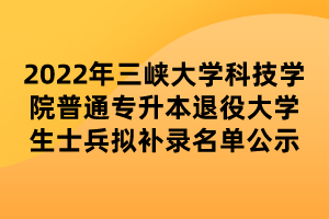 2022年三峽大學科技學院普通專升本退役大學生士兵擬補錄名單公示 (1) 2022年三峽大學科技學院普通專升本退役大學生士兵擬補錄名單公示 (1)