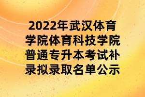 2022年武漢體育學院體育科技學院普通專升本考試補錄擬錄取名單公示 2022年武漢體育學院體育科技學院普通專升本考試補錄擬錄取名單公示