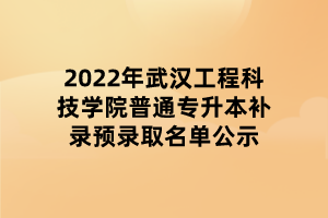 2022年武漢工程科技學(xué)院普通專升本補(bǔ)錄預(yù)錄取名單公示 2022年武漢工程科技學(xué)院普通專升本補(bǔ)錄預(yù)錄取名單公示