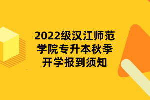 2022級漢江師范學院專升本秋季開學報到須知 2022級漢江師范學院專升本秋季開學報到須知