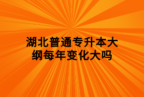湖北普通專升本大綱每年變化大嗎 湖北普通專升本大綱每年變化大嗎