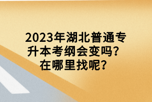 2023年湖北普通專升本考綱會變嗎？在哪里找呢？