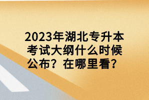 2023年湖北專(zhuān)升本考試大綱什么時(shí)候公布？在哪里看？