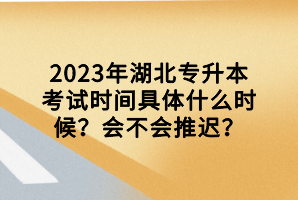 2023年湖北專升本考試時間具體什么時候？會不會推遲？
