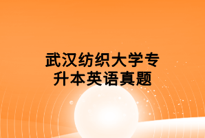 武漢紡織大學(xué)專升本英語(yǔ)真題 武漢紡織大學(xué)專升本英語(yǔ)真題