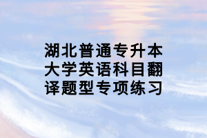 湖北普通專升本大學(xué)英語科目翻譯題型專項(xiàng)練習(xí) 湖北普通專升本大學(xué)英語科目翻譯題型專項(xiàng)練習(xí)