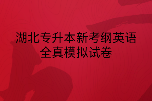 湖北專升本新考綱英語(yǔ)全真模擬試卷